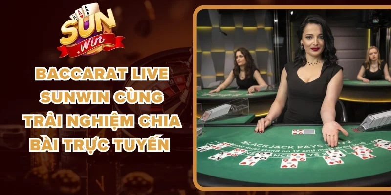 Baccarat Live Sunwin Cùng Trải Nghiệm Chia Bài Trực Tuyến