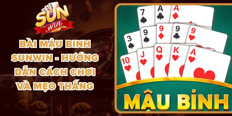 Bài Mậu Binh Sunwin - Hướng Dẫn Cách Chơi Và Mẹo Thắng