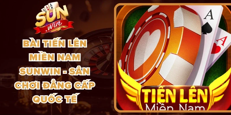 Bài Tiến Lên Miền Nam Sunwin - Sân Chơi Đẳng Cấp Quốc Tế