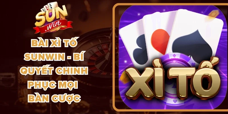Bài Xì Tố Sunwin - Bí Quyết Chinh Phục Mọi Bàn Cược