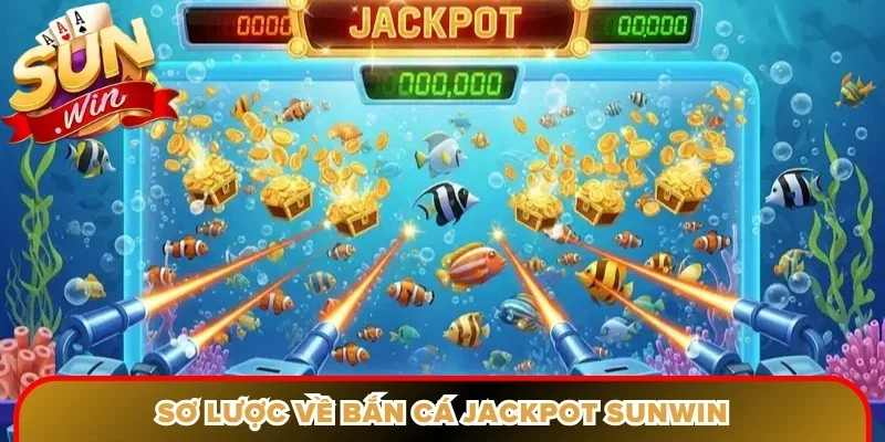 Sơ lược về bắn cá jackpot Sunwin