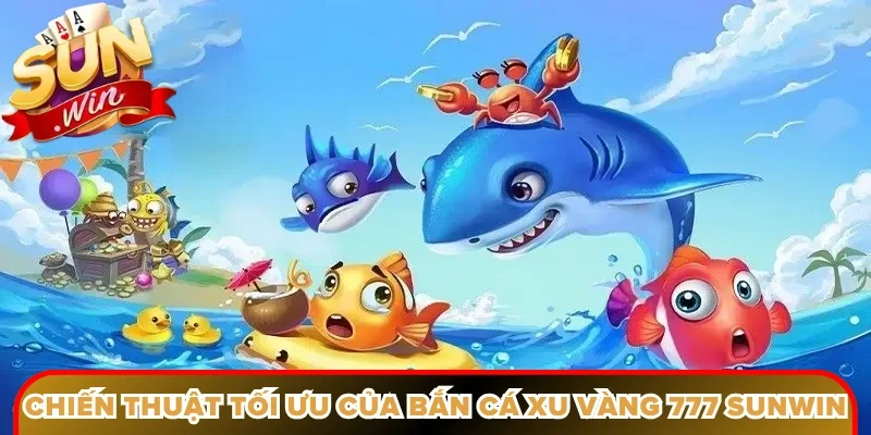 Chiến thuật tối ưu của bắn cá xu vàng 777 Sunwin