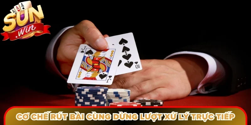 Cơ chế rút bài cùng dừng lượt xử lý trực tiếp rõ ràng