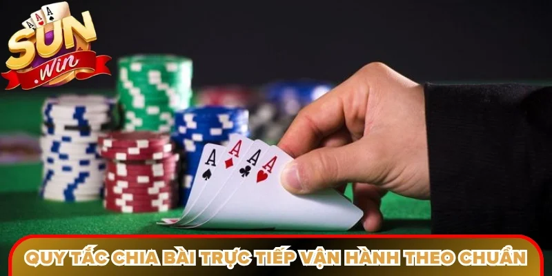 Quy tắc chia bài trực tiếp vận hành theo chuẩn quốc tế