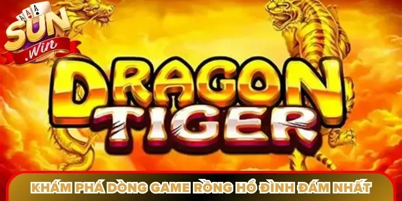 Khám phá dòng game Rồng Hổ đình đám nhất