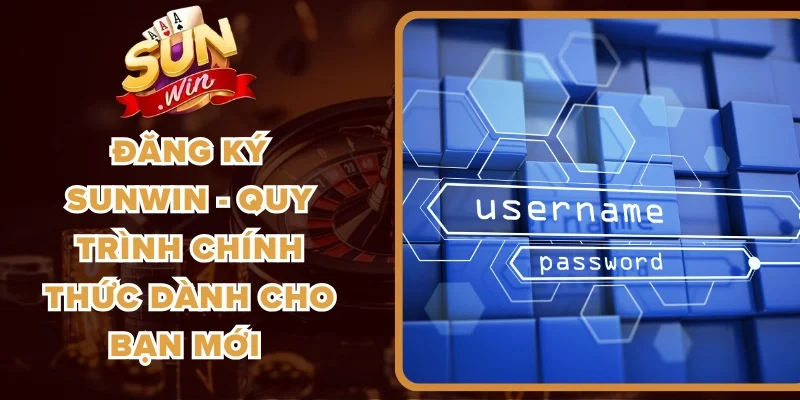Đăng Ký Sunwin - Quy Trình Chính Thức Dành Cho Bạn Mới