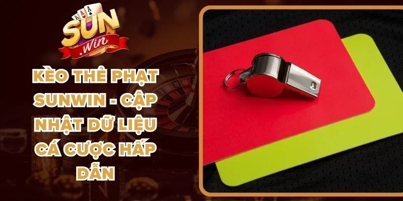 Kèo Thẻ Phạt Sunwin - Cập Nhật Dữ Liệu Cá Cược Hấp Dẫn