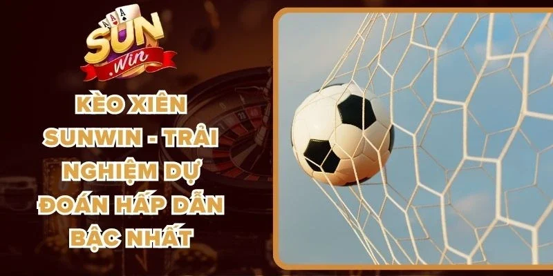 Kèo Xiên Sunwin - Trải Nghiệm Dự Đoán Hấp Dẫn Bậc Nhất