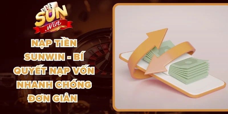 Nạp Tiền Sunwin - Bí Quyết Nạp Vốn Nhanh Chóng Đơn Giản