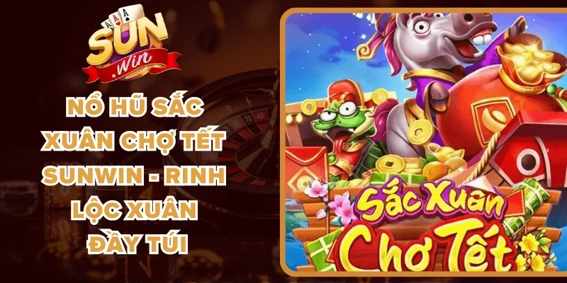 Nổ Hũ Sắc Xuân Chợ Tết Sunwin - Rinh Lộc Xuân Đầy Túi