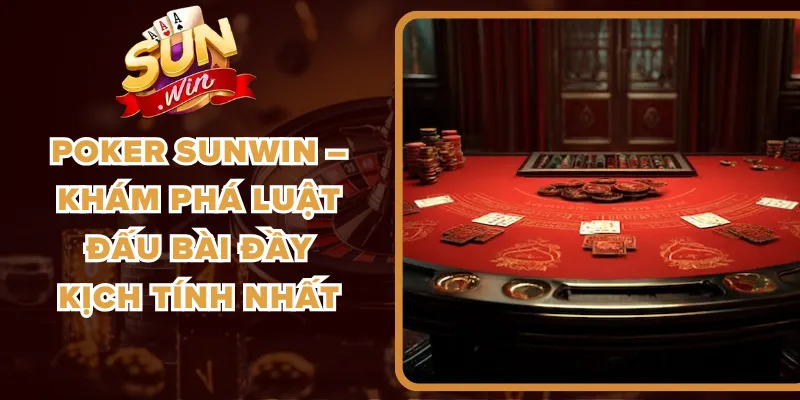 Poker Sunwin – Khám Phá Luật Đấu Bài Đầy Kịch Tính Nhất