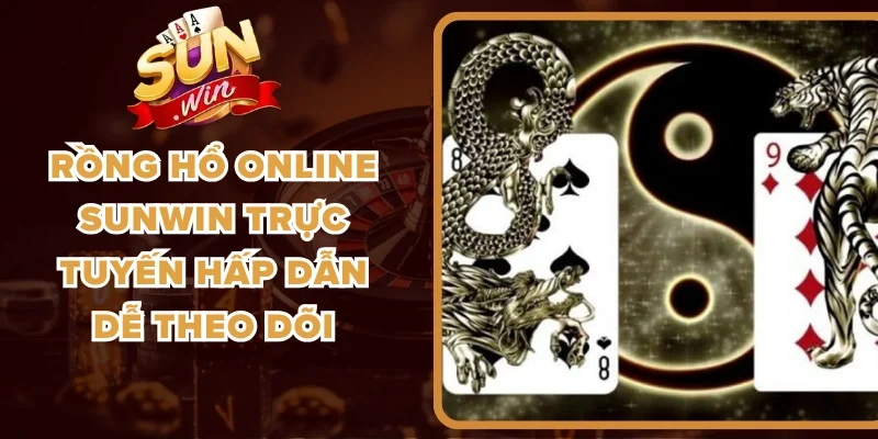 Rồng Hổ Online Sunwin Trực Tuyến Hấp Dẫn Dễ Theo Dõi
