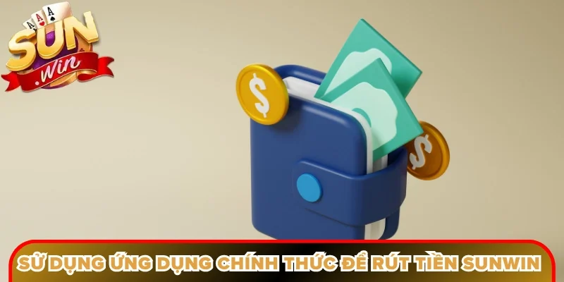 Sử dụng ứng dụng chính thức để rút tiền Sunwin nhanh