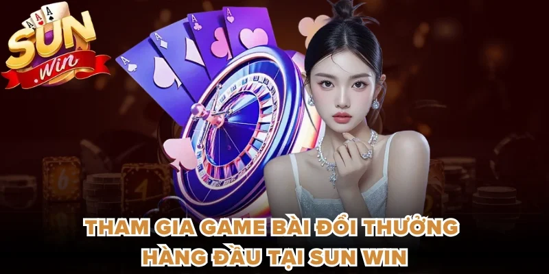 Tham gia game bài đổi thưởng hàng đầu tại Sun win