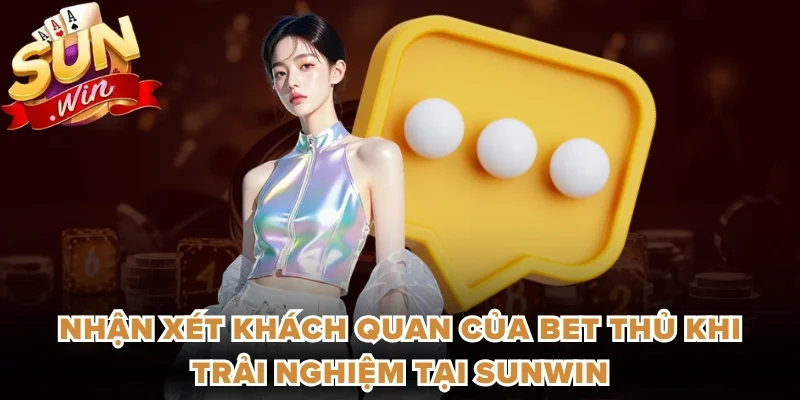 Nhận xét khách quan của bet thủ khi trải nghiệm tại Sunwin