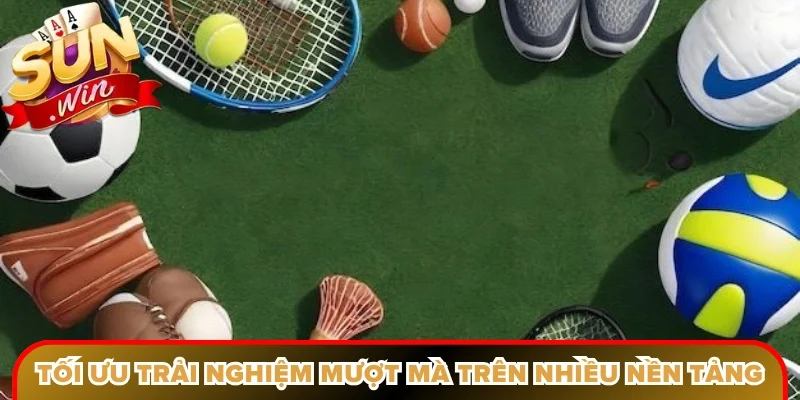 Tối ưu trải nghiệm mượt mà trên nhiều nền tảng hiện đại