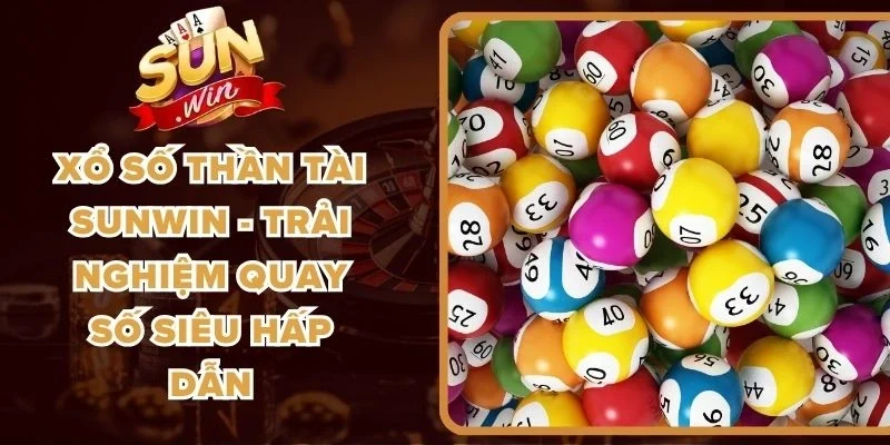 Xổ Số Thần Tài Sunwin - Trải Nghiệm Quay Số Siêu Hấp Dẫn