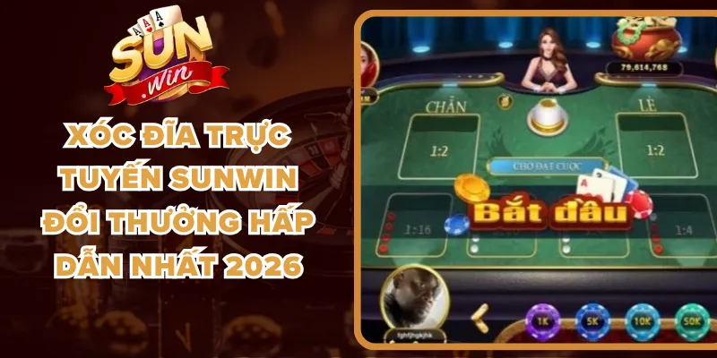Xóc Đĩa Trực Tuyến Sunwin Đổi Thưởng Hấp Dẫn Nhất 2026